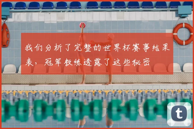 我们分析了完整的世界杯赛事结果表,冠军教练透露了这些秘密
