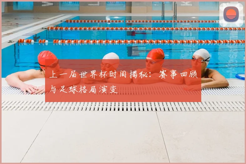 上一届世界杯时间揭秘：赛事回顾与足球格局演变