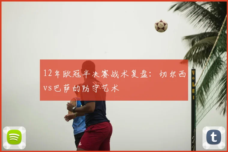 12年欧冠半决赛战术复盘：切尔西vs巴萨的防守艺术