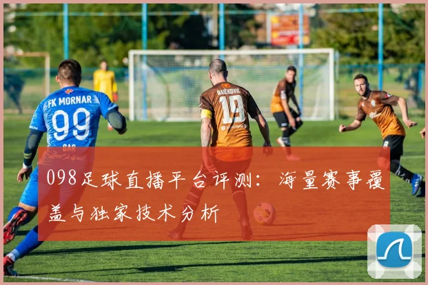 098足球直播平台评测：海量赛事覆盖与独家技术分析