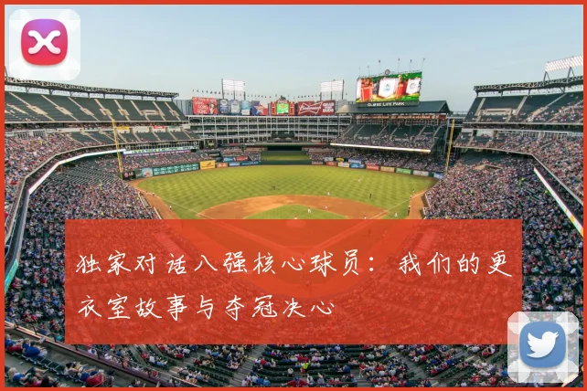 独家对话八强核心球员：我们的更衣室故事与夺冠决心