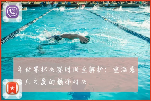 年世界杯决赛时间全解析：重温意大利之夏的巅峰对决