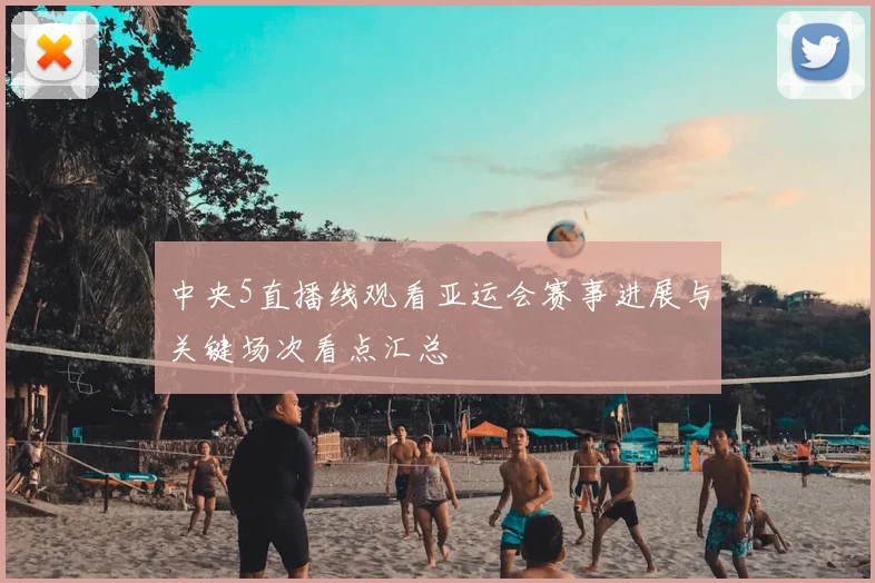 中央5直播线观看亚运会赛事进展与关键场次看点汇总
