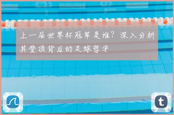 上一届世界杯冠军是谁？深入分析其登顶背后的足球哲学