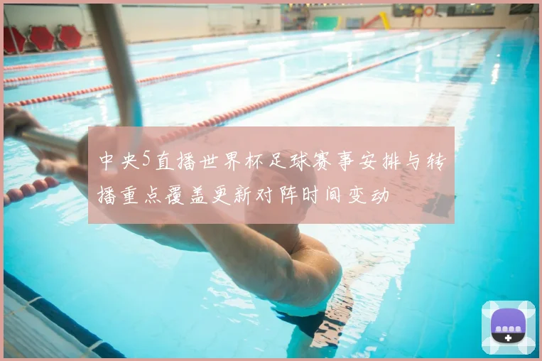 中央5直播世界杯足球赛事安排与转播重点覆盖更新对阵时间变动