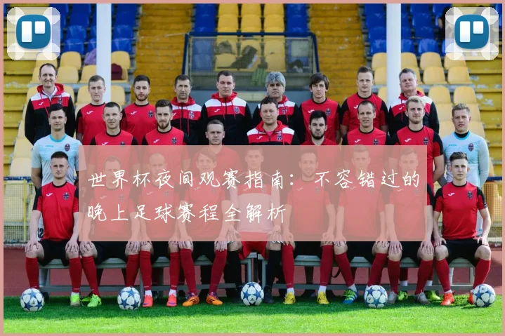 世界杯夜间观赛指南:不容错过的晚上足球赛程全解析