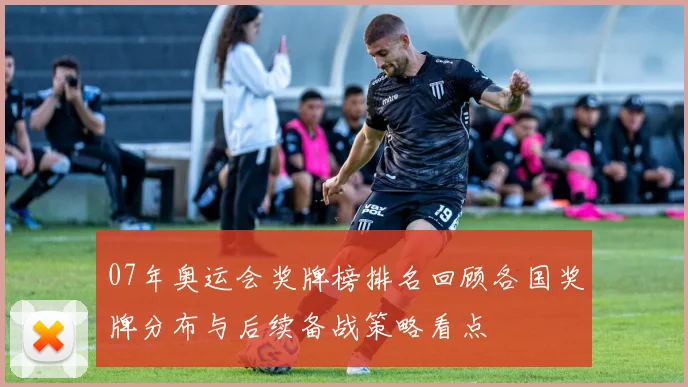 07年奥运会奖牌榜排名回顾各国奖牌分布与后续备战策略看点