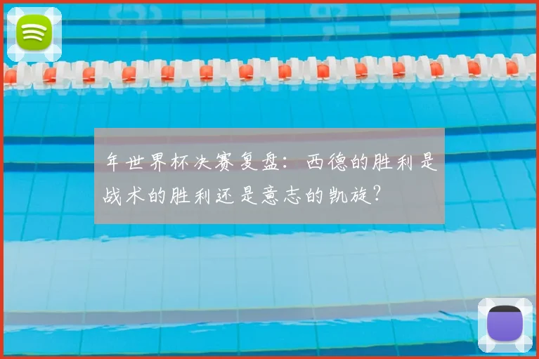 年世界杯决赛复盘：西德的胜利是战术的胜利还是意志的凯旋？