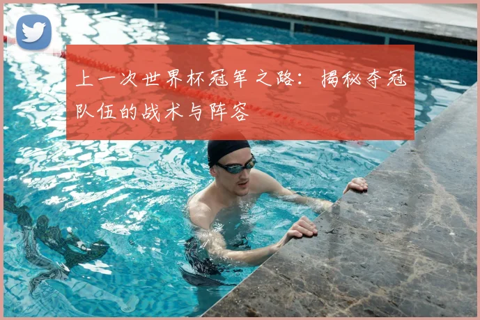 上一次世界杯冠军之路：揭秘夺冠队伍的战术与阵容