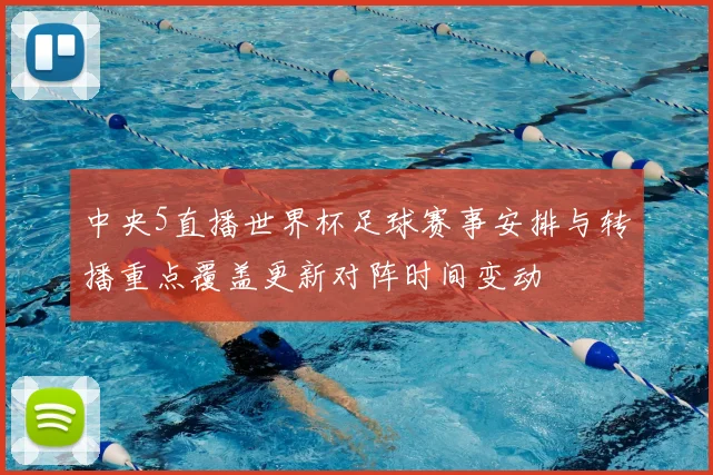 中央5直播世界杯足球赛事安排与转播重点覆盖更新对阵时间变动