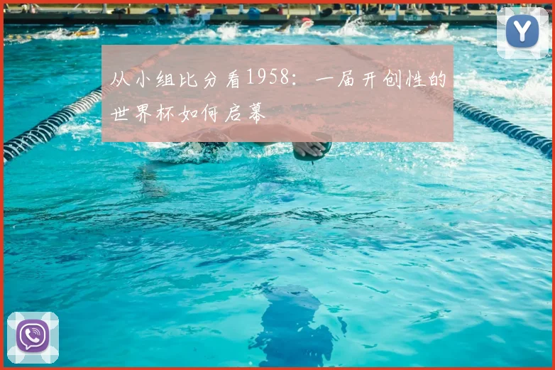 从小组比分看1958：一届开创性的世界杯如何启幕