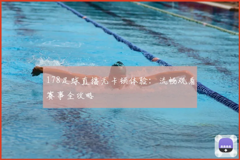 178足球直播无卡顿体验：流畅观看赛事全攻略