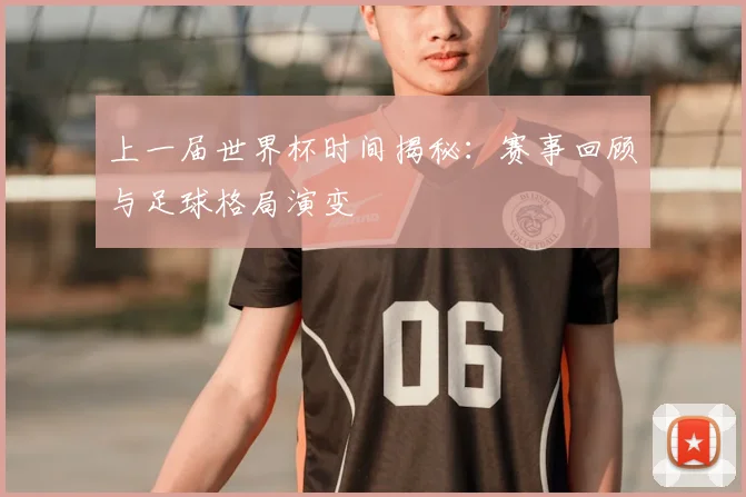 上一届世界杯时间揭秘：赛事回顾与足球格局演变