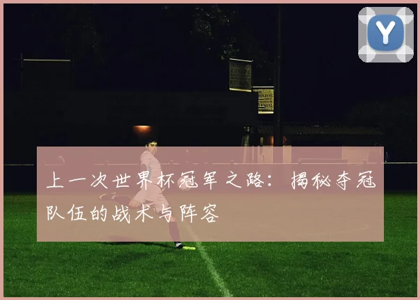 上一次世界杯冠军之路：揭秘夺冠队伍的战术与阵容
