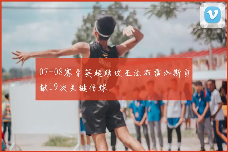 07-08赛季英超助攻王法布雷加斯贡献19次关键传球