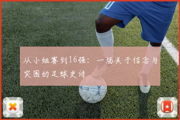 从小组赛到16强：一场关于信念与突围的足球史诗