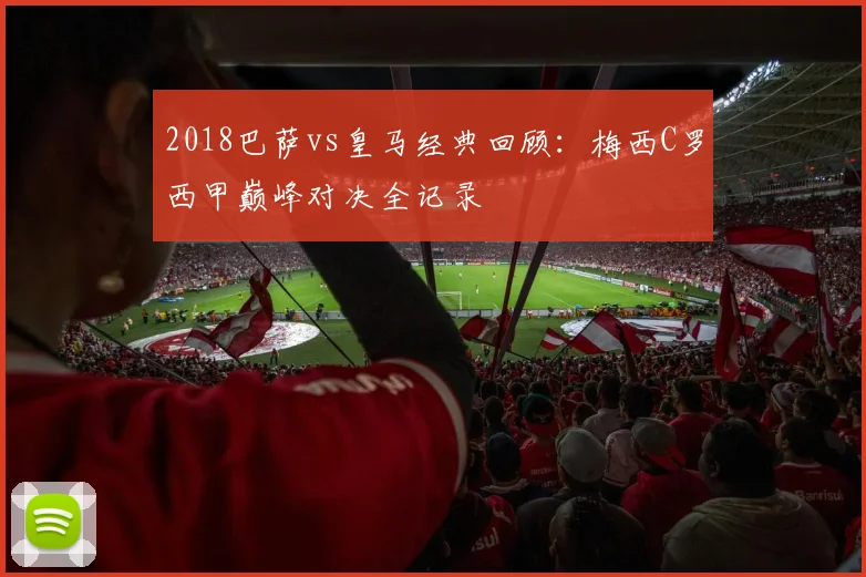 2018巴萨vs皇马经典回顾：梅西C罗西甲巅峰对决全记录