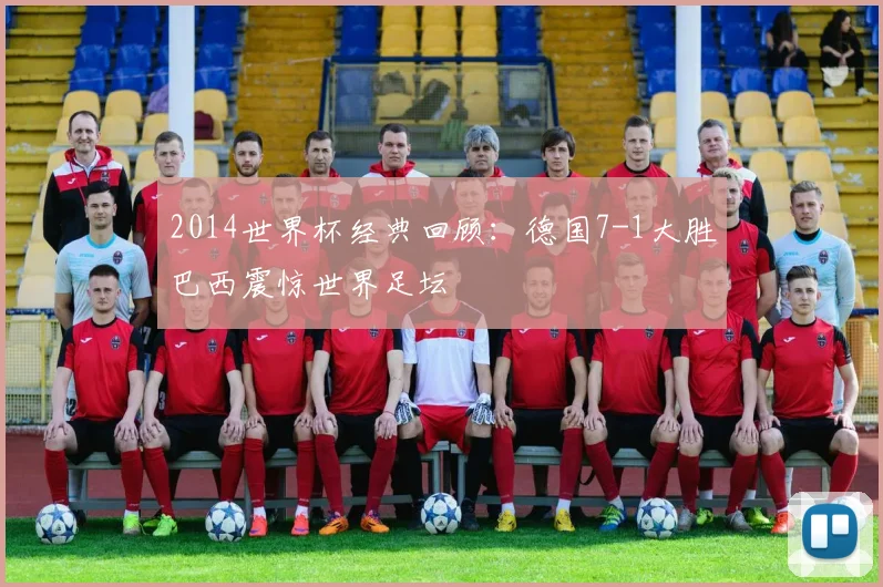 2014世界杯经典回顾：德国7-1大胜巴西震惊世界足坛