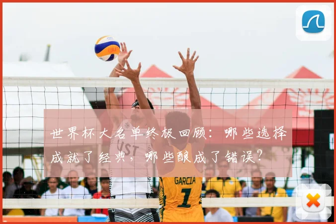 世界杯大名单终极回顾:哪些选择成就了经典,哪些酿成了错误?