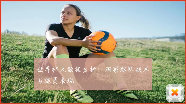 世界杯大数据分析:洞察球队战术与球员表现