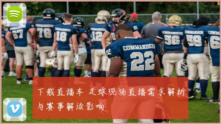 下载直播车 足球现场直播需求解析与赛事解读影响