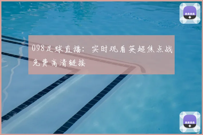 098足球直播：实时观看英超焦点战免费高清链接