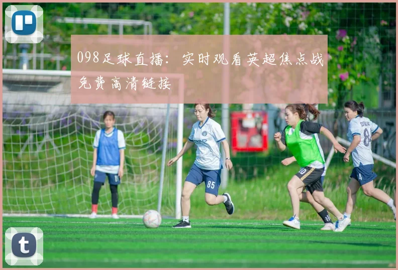 098足球直播：实时观看英超焦点战免费高清链接