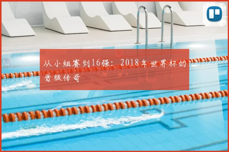 从小组赛到16强：2018年世界杯的晋级传奇