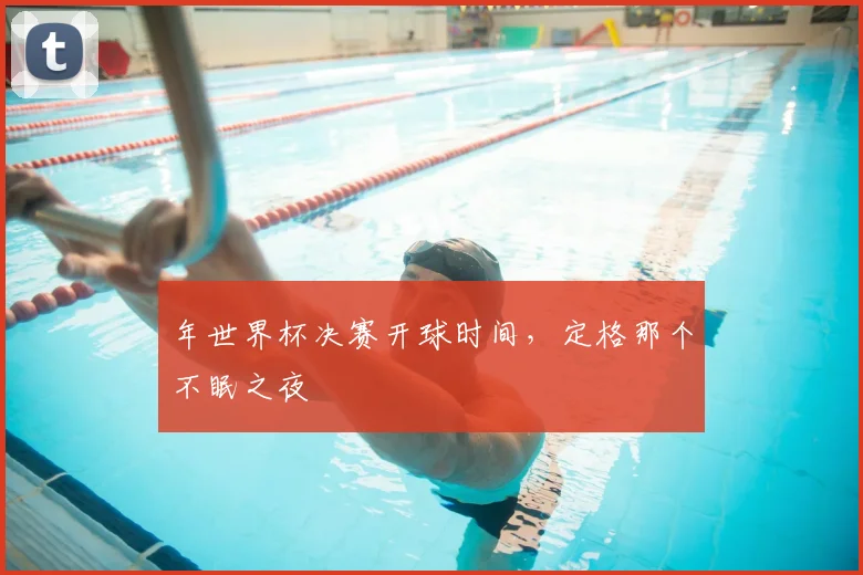 年世界杯决赛开球时间，定格那个不眠之夜